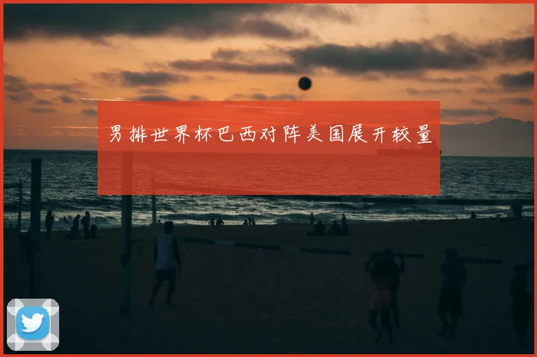 男排世界杯巴西对阵美国展开较量