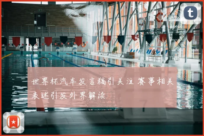 世界杯汽车发言稿引关注 赛事相关表述引发外界解读