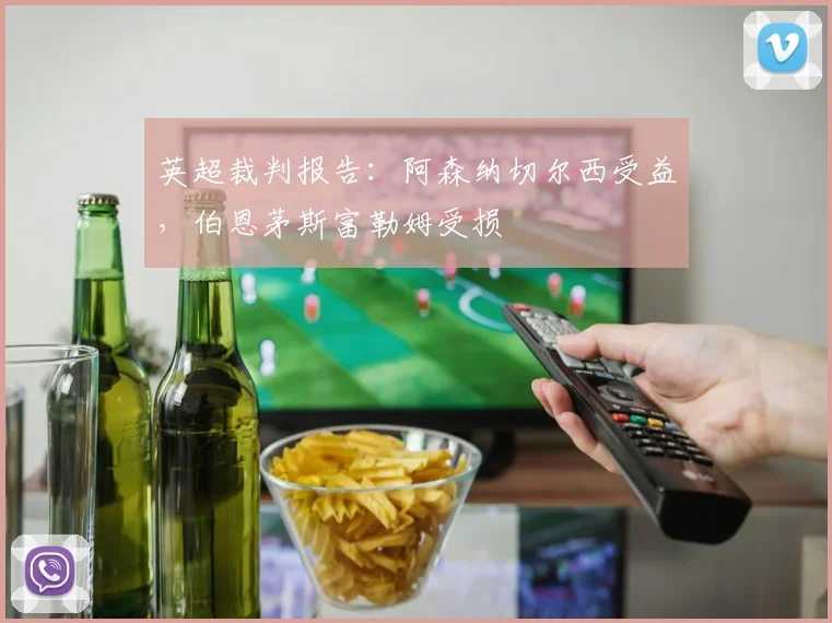 英超裁判报告:阿森纳切尔西受益,伯恩茅斯富勒姆受损