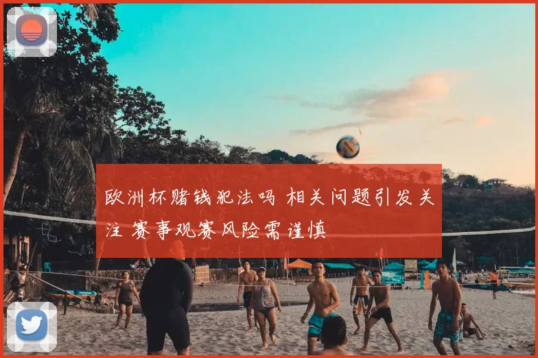 欧洲杯赌钱犯法吗 相关问题引发关注 赛事观赛风险需谨慎