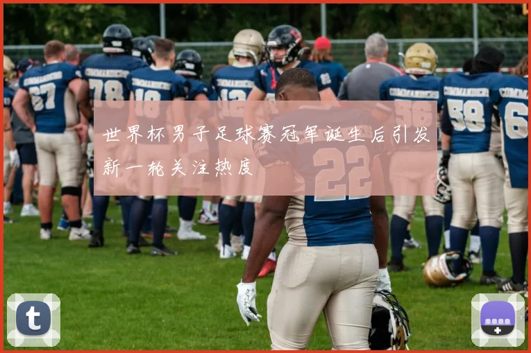 世界杯男子足球赛冠军诞生后引发新一轮关注热度