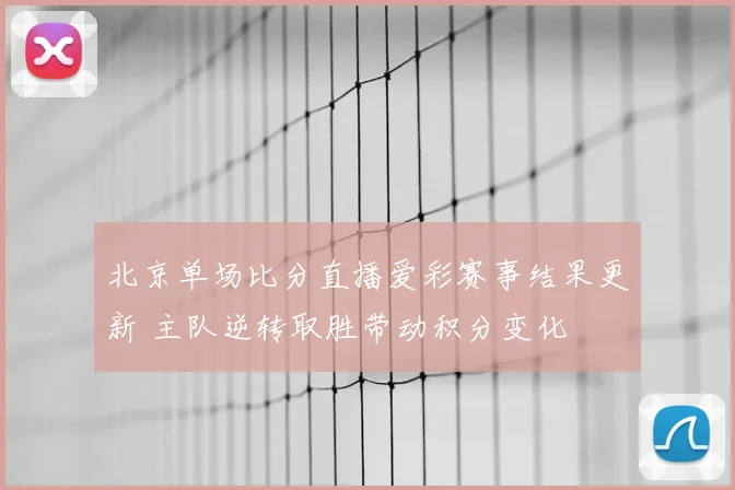 北京单场比分直播爱彩赛事结果更新 主队逆转取胜带动积分变化