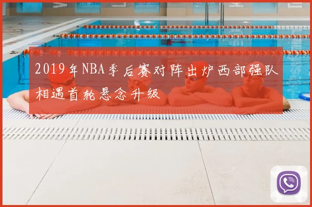2019年NBA季后赛对阵出炉西部强队相遇首轮悬念升级