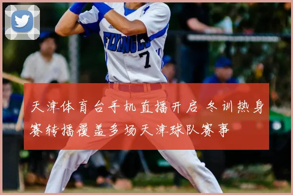 天津体育台手机直播开启 冬训热身赛转播覆盖多场天津球队赛事