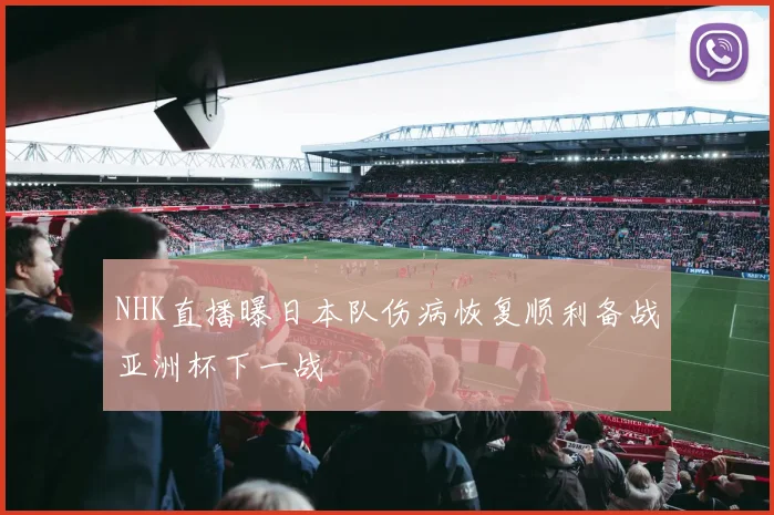 NHK直播曝日本队伤病恢复顺利备战亚洲杯下一战