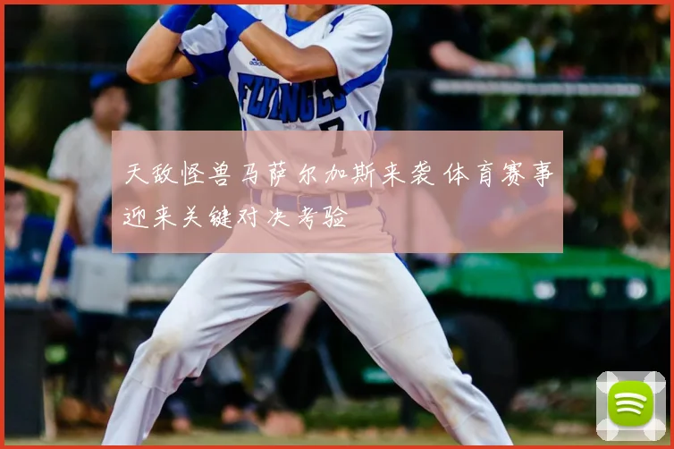 天敌怪兽马萨尔加斯来袭 体育赛事迎来关键对决考验