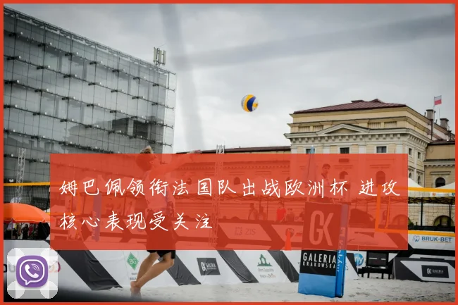 姆巴佩领衔法国队出战欧洲杯 进攻核心表现受关注