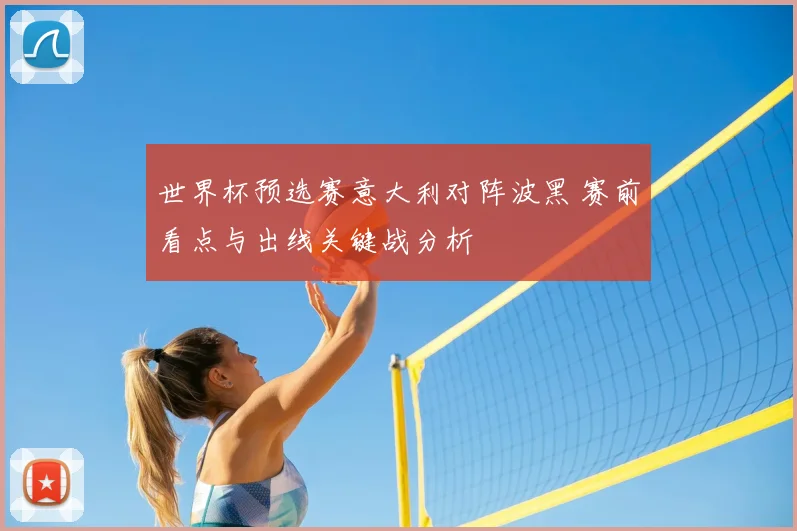 世界杯预选赛意大利对阵波黑 赛前看点与出线关键战分析