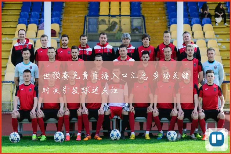 世预赛免费直播入口汇总 多场关键对决引发球迷关注