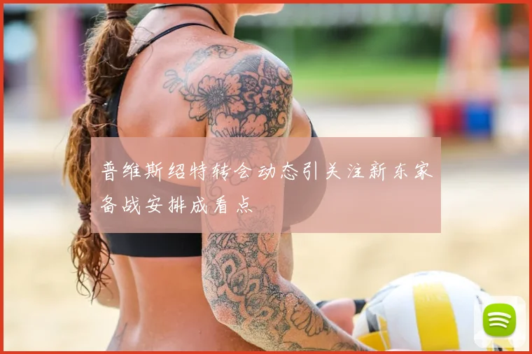 普维斯绍特转会动态引关注新东家备战安排成看点