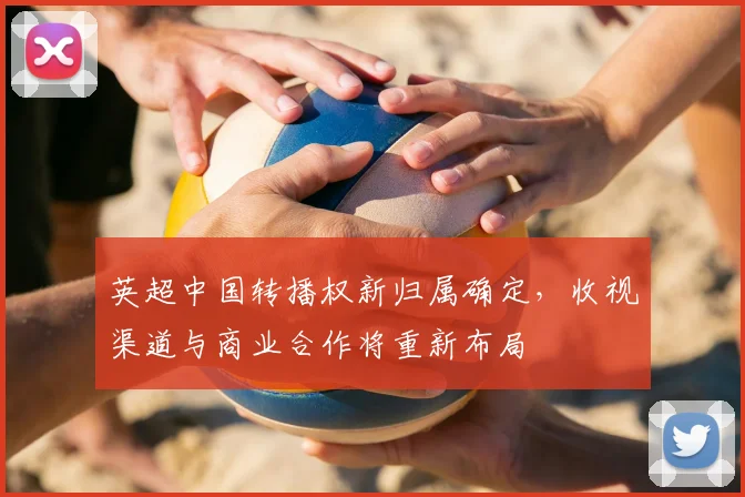 英超中国转播权新归属确定，收视渠道与商业合作将重新布局