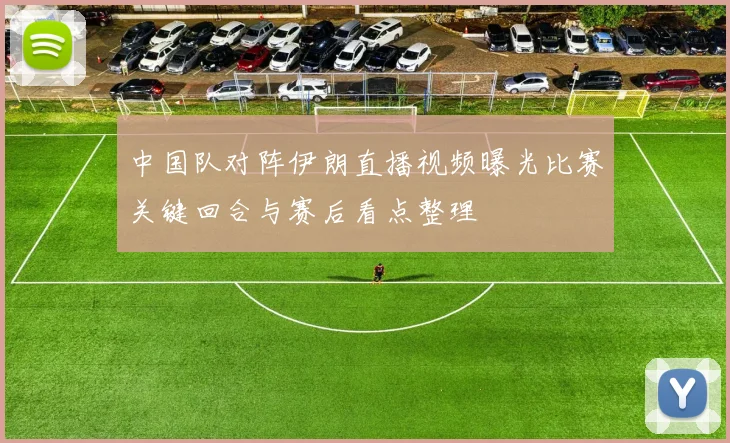 中国队对阵伊朗直播视频曝光比赛关键回合与赛后看点整理