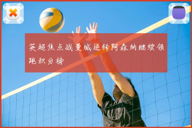 英超焦点战曼城逆转阿森纳继续领跑积分榜