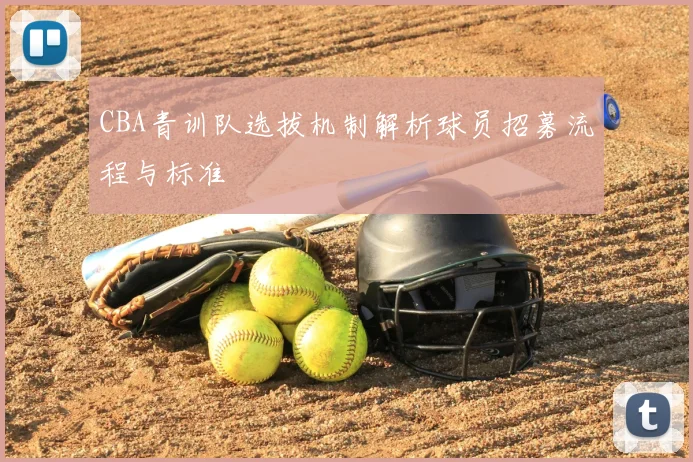 CBA青训队选拔机制解析球员招募流程与标准