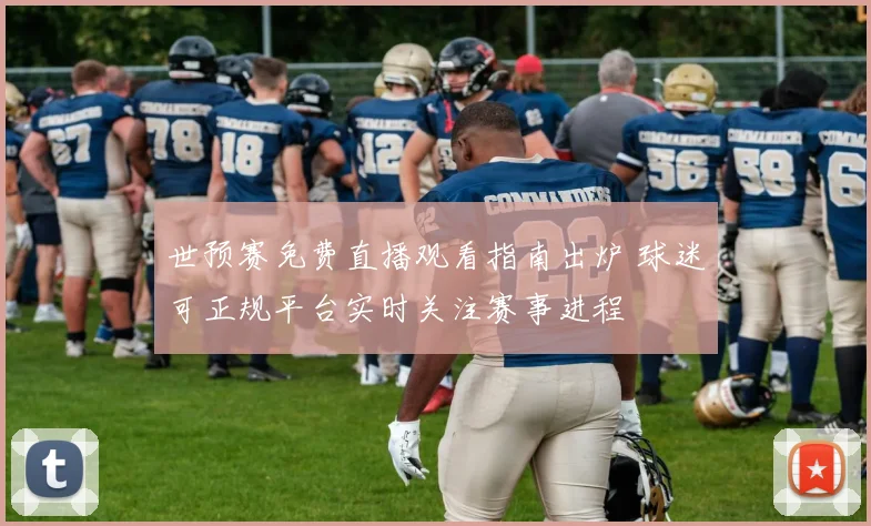 世预赛免费直播观看指南出炉 球迷可正规平台实时关注赛事进程
