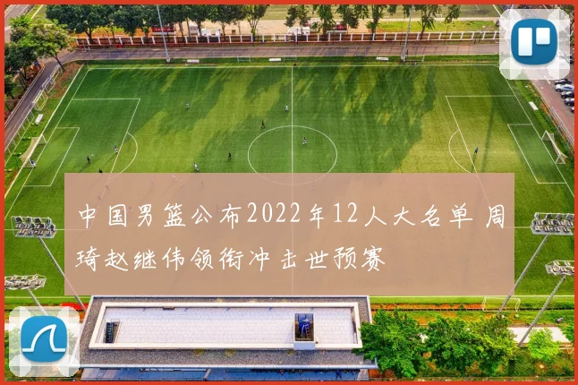 中国男篮公布2022年12人大名单 周琦赵继伟领衔冲击世预赛