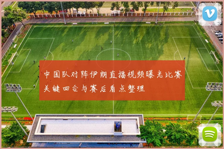 中国队对阵伊朗直播视频曝光比赛关键回合与赛后看点整理