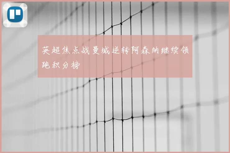 英超焦点战曼城逆转阿森纳继续领跑积分榜