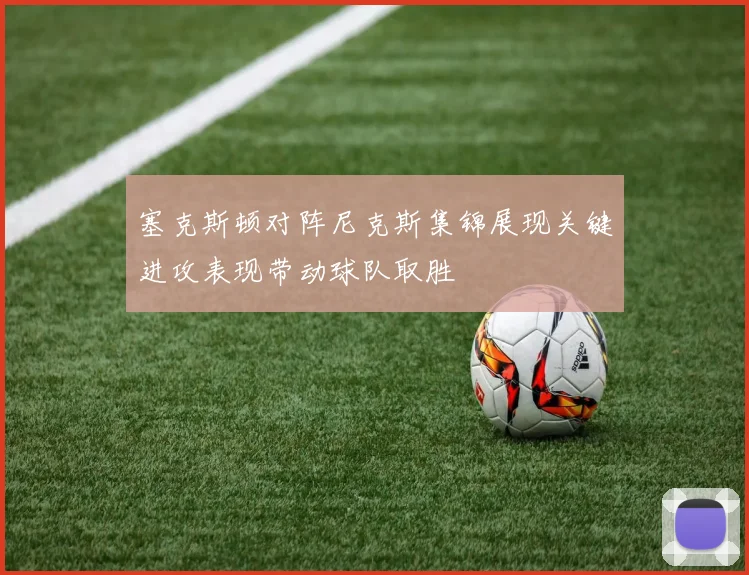 塞克斯顿对阵尼克斯集锦展现关键进攻表现带动球队取胜