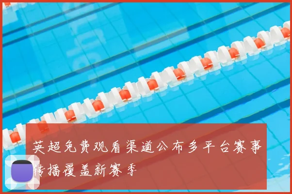 英超免费观看渠道公布多平台赛事转播覆盖新赛季