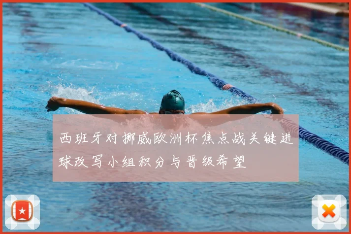 西班牙对挪威欧洲杯焦点战关键进球改写小组积分与晋级希望