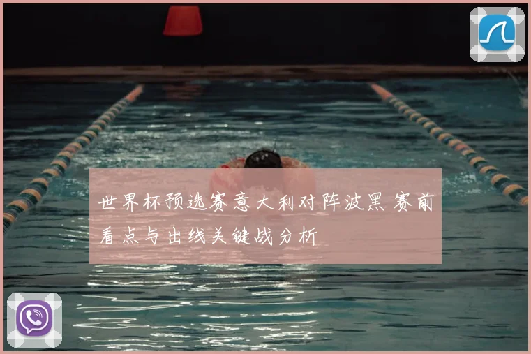 世界杯预选赛意大利对阵波黑 赛前看点与出线关键战分析