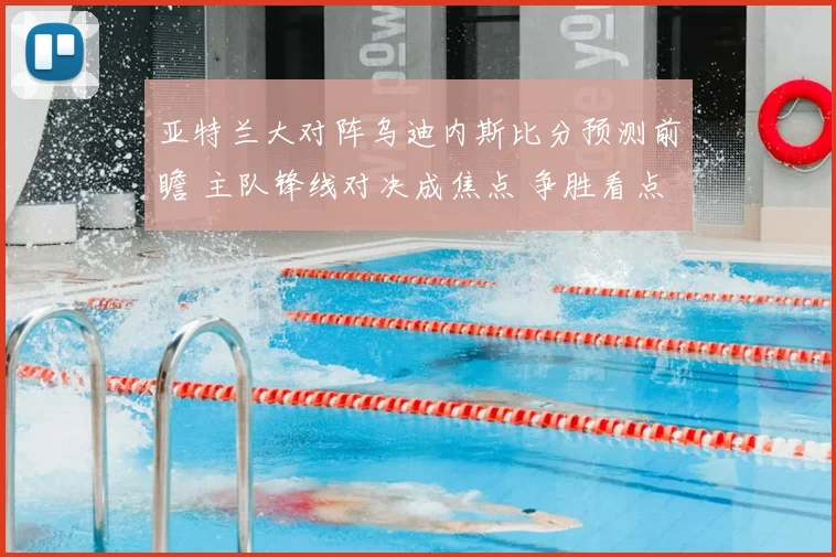 亚特兰大对阵乌迪内斯比分预测前瞻 主队锋线对决成焦点 争胜看点十足